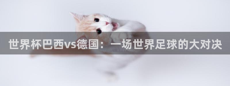 2026年世界杯赛程:世界杯巴西vs德国:一场世界足球的大对决