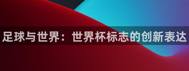 世界杯欧洲预选赛:足球与世界:世界杯标志的创新表达
